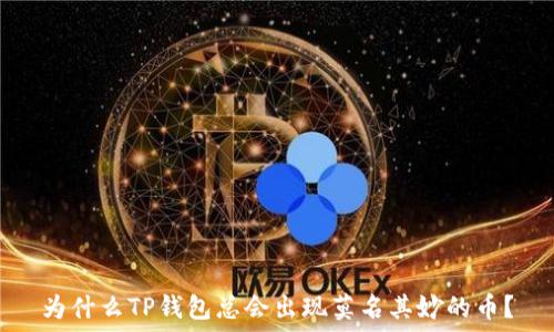   
为什么TP钱包总会出现莫名其妙的币？