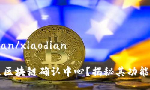 xiaodian/xiaodian

什么是区块链确认中心？揭秘其功能与作用