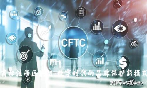 商标注册区块链：数字时代的品牌保护新模式