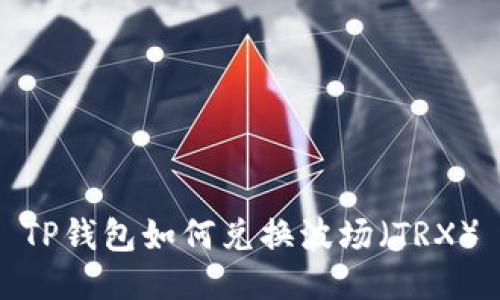TP钱包如何兑换波场（TRX）