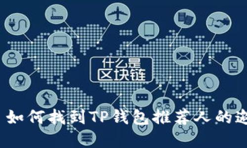 建议 如何找到TP钱包推荐人的邀请码