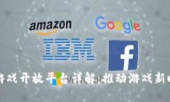 : 区块链游戏开放平台详解：推动游戏新时代的变
