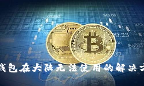 TP钱包在大陆无法使用的解决方案