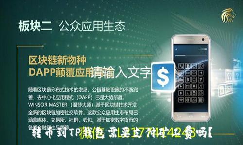   
转币到TP钱包需要支付矿工费吗？