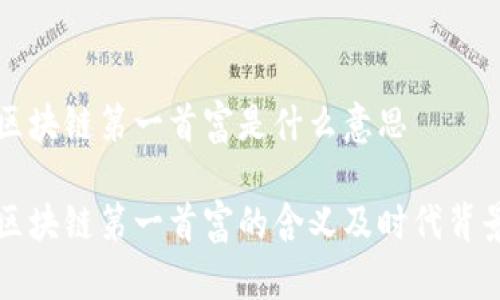区块链第一首富是什么意思

区块链第一首富的含义及时代背景